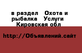  в раздел : Охота и рыбалка » Услуги . Кировская обл.